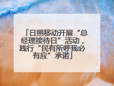 日照移动开展“总经理接待日”活动，践行“民有所呼我必有应”承诺