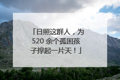 日照这群人，为 520 余个孤困孩子撑起一片天！