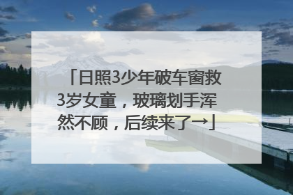 日照3少年破车窗救3岁女童，玻璃划手浑然不顾，后续来了→