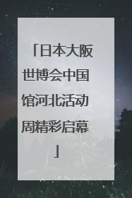 日本大阪世博会中国馆河北活动周精彩启幕