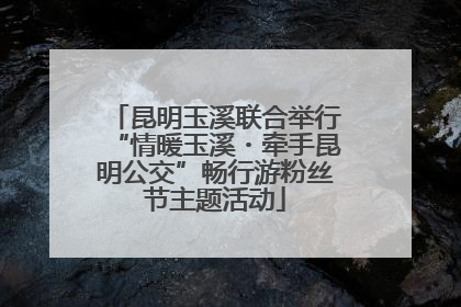 昆明玉溪联合举行“情暖玉溪・牵手昆明公交”畅行游粉丝节主题活动