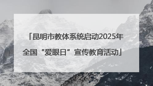 昆明市教体系统启动2025年全国“爱眼日”宣传教育活动