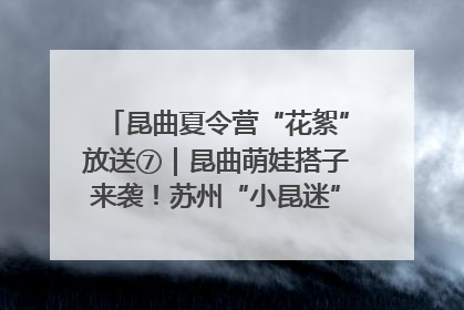 昆曲夏令营“花絮”放送⑦｜昆曲萌娃搭子来袭！苏州“小昆迷”姐弟期待同台演绎“姑苏水磨调”