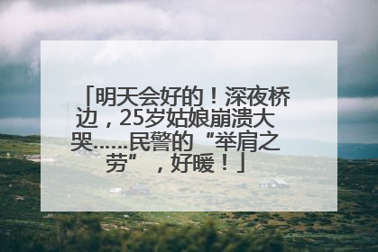 明天会好的！深夜桥边，25岁姑娘崩溃大哭……民警的“举肩之劳”，好暖！