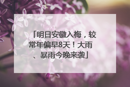明日安徽入梅，较常年偏早8天！大雨、暴雨今晚来袭