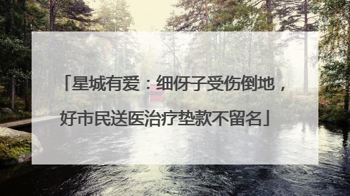 星城有爱：细伢子受伤倒地，好市民送医治疗垫款不留名