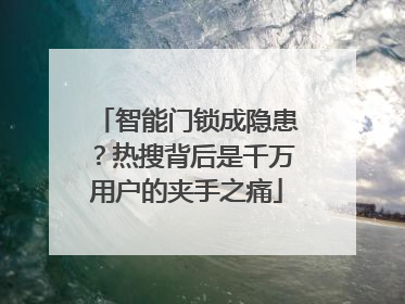 智能门锁成隐患？热搜背后是千万用户的夹手之痛