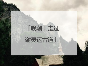 晚潮｜走过谢灵运古道