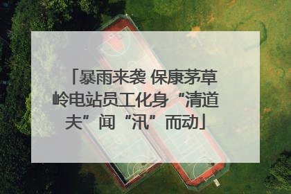 暴雨来袭 保康茅草岭电站员工化身“清道夫”闻“汛”而动