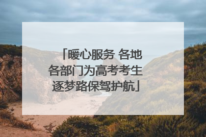 暖心服务 各地各部门为高考考生逐梦路保驾护航