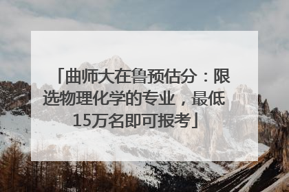 曲师大在鲁预估分：限选物理化学的专业，最低15万名即可报考