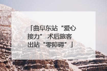 曲阜东站“爱心接力” 术后旅客出站“零障碍”