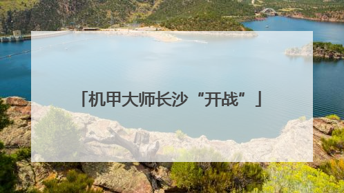 机甲大师长沙“开战”