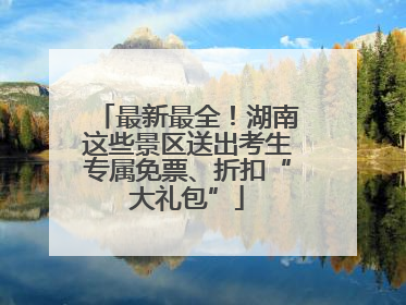 最新最全！湖南这些景区送出考生专属免票、折扣“大礼包”