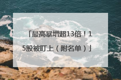 最高暴增超13倍！15股被盯上（附名单）
