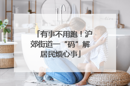 有事不用跑！沪郊街道一“码”解居民烦心事