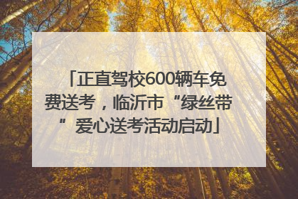 正直驾校600辆车免费送考，临沂市“绿丝带”爱心送考活动启动
