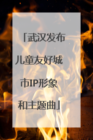 武汉发布儿童友好城市IP形象和主题曲