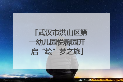 武汉市洪山区第一幼儿园悦馨园开启“绘”梦之旅