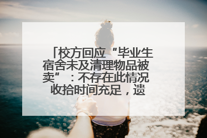 校方回应“毕业生宿舍未及清理物品被卖”：不存在此情况 收拾时间充足，遗留物品会帮保管