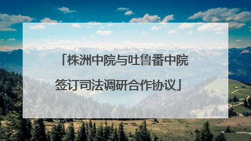 株洲中院与吐鲁番中院签订司法调研合作协议