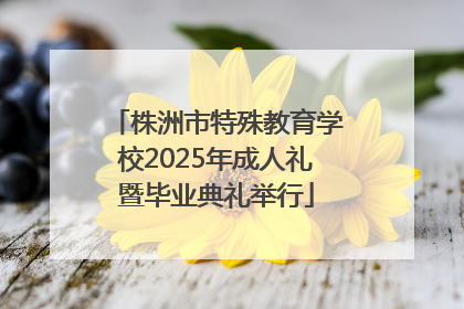 株洲市特殊教育学校2025年成人礼暨毕业典礼举行