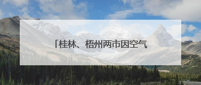 桂林、梧州两市因空气质量明显下滑被约谈