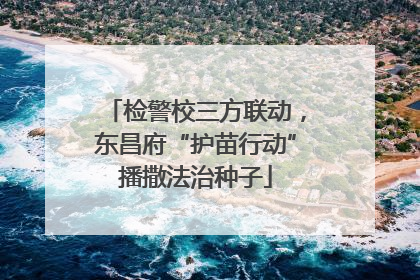 检警校三方联动，东昌府“护苗行动”播撒法治种子