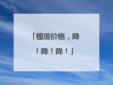 榴莲价格，降！降！降！