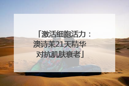 激活细胞活力：澳诗茉21天精华对抗肌肤衰老