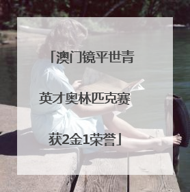 澳门镜平世青英才奥林匹克赛获2金1荣誉