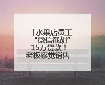 水果店员工“微信截胡”15万货款！老板察觉销售额异常报警