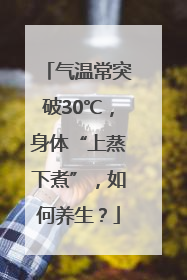 气温常突破30℃，身体“上蒸下煮”，如何养生？