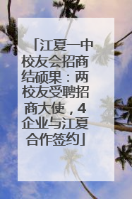 江夏一中校友会招商结硕果：两校友受聘招商大使，4企业与江夏合作签约