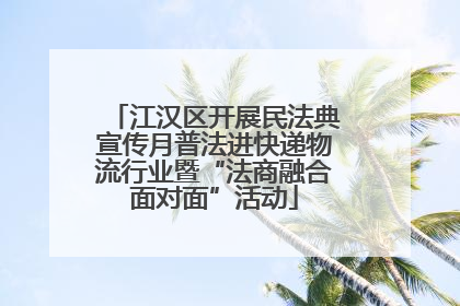 江汉区开展民法典宣传月普法进快递物流行业暨“法商融合面对面”活动