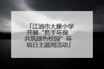 江油市大康小学开展“携手环保 共筑绿色校园”环境日主题周活动
