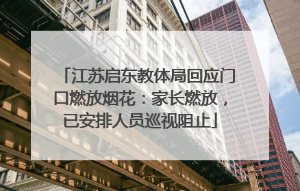 江苏启东教体局回应门口燃放烟花：家长燃放，已安排人员巡视阻止