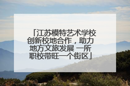 江苏模特艺术学校创新校地合作，助力地方文旅发展 一所职校带旺一个街区