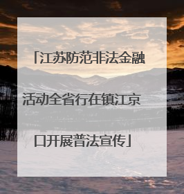 江苏防范非法金融活动全省行在镇江京口开展普法宣传