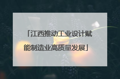 江西推动工业设计赋能制造业高质量发展