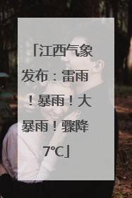 江西气象发布：雷雨！暴雨！大暴雨！骤降7℃