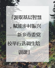 汲取基层智慧，赋能乡村振兴——新乡市委党校举行选调生培训课