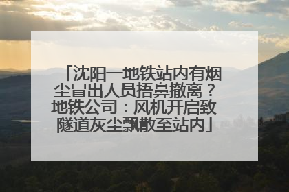 沈阳一地铁站内有烟尘冒出人员捂鼻撤离？地铁公司：风机开启致隧道灰尘飘散至站内