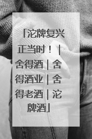 沱牌复兴正当时！｜舍得酒｜舍得酒业｜舍得老酒｜沱牌酒