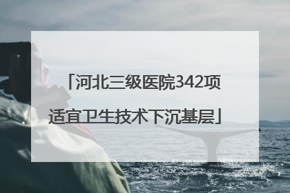 河北三级医院342项适宜卫生技术下沉基层