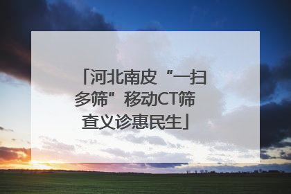 河北南皮“一扫多筛”移动CT筛查义诊惠民生