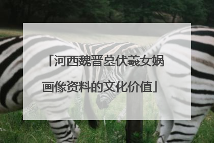 河西魏晋墓伏羲女娲画像资料的文化价值