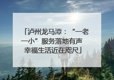 泸州龙马潭：“一老一小”服务落地有声 幸福生活近在咫尺