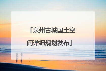 泉州古城国土空间详细规划发布