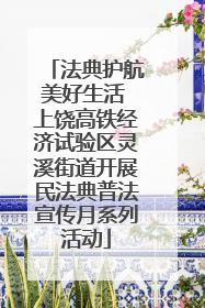 法典护航美好生活 上饶高铁经济试验区灵溪街道开展民法典普法宣传月系列活动